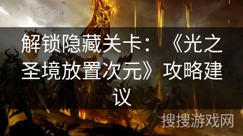 解锁隐藏关卡：《光之圣境放置次元》攻略建议