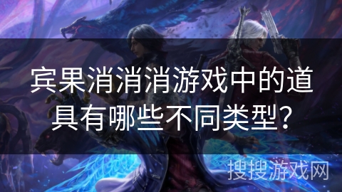 宾果消消消游戏中的道具有哪些不同类型？