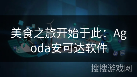 美食之旅开始于此：Agoda安可达软件