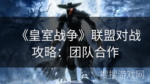 《皇室战争》联盟对战攻略：团队合作