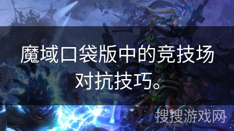 魔域口袋版中的竞技场对抗技巧。