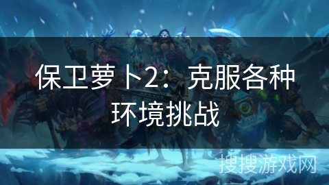 保卫萝卜2：克服各种环境挑战