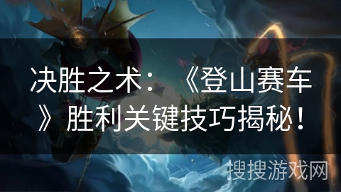 决胜之术：《登山赛车》胜利关键技巧揭秘！