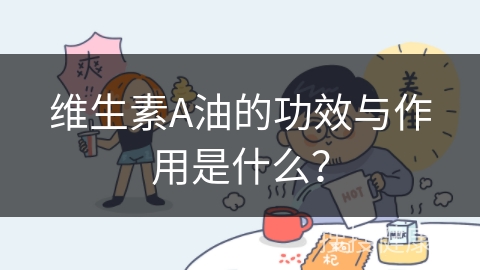 维生素A油的功效与作用是什么？