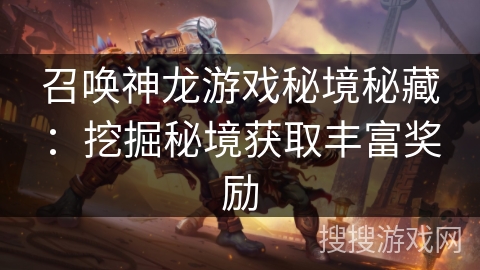 召唤神龙游戏秘境秘藏：挖掘秘境获取丰富奖励