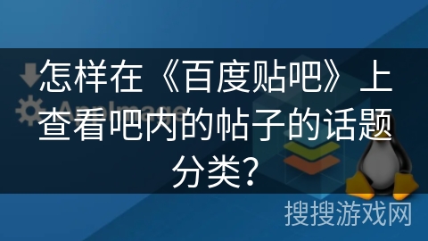 怎样在《百度贴吧》上查看吧内的帖子的话题分类？