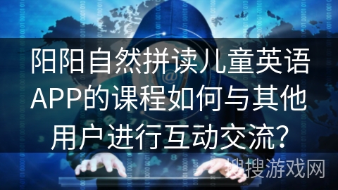 阳阳自然拼读儿童英语APP的课程如何与其他用户进行互动交流？