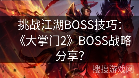 挑战江湖BOSS技巧：《大掌门2》BOSS战略分享？
