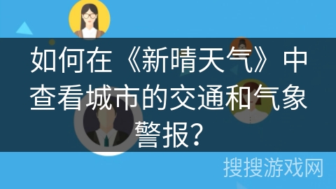 如何在《新晴天气》中查看城市的交通和气象警报？