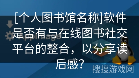 [个人图书馆名称]软件是否有与在线图书社交平台的整合，以分享读后感？