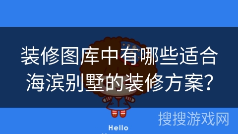 装修图库中有哪些适合海滨别墅的装修方案？