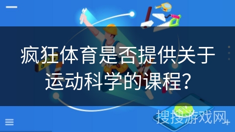 疯狂体育是否提供关于运动科学的课程？
