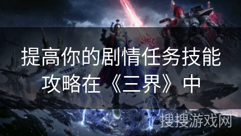 提高你的剧情任务技能攻略在《三界》中