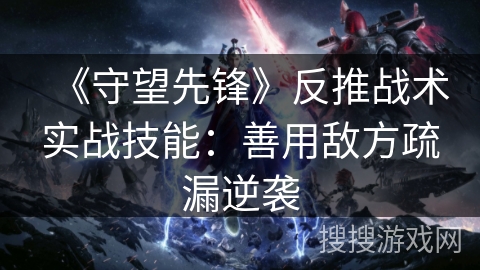 《守望先锋》反推战术实战技能：善用敌方疏漏逆袭