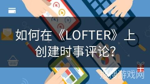 如何在《LOFTER》上创建时事评论？