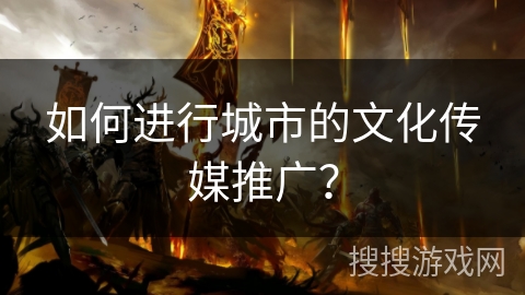 如何进行城市的文化传媒推广？