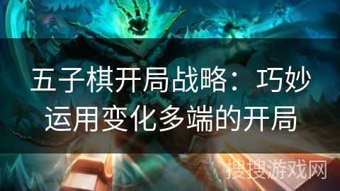 五子棋开局战略：巧妙运用变化多端的开局