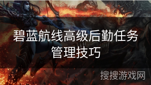 碧蓝航线高级后勤任务管理技巧