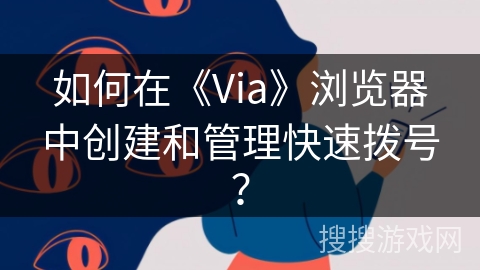 如何在《Via》浏览器中创建和管理快速拨号？
