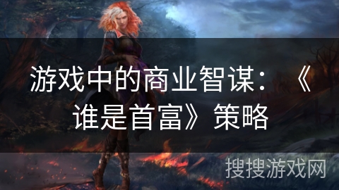 游戏中的商业智谋：《谁是首富》策略