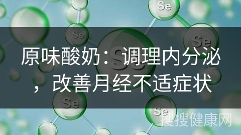 原味酸奶：调理内分泌，改善月经不适症状