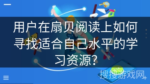 用户在扇贝阅读上如何寻找适合自己水平的学习资源？