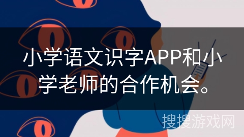 小学语文识字APP和小学老师的合作机会。