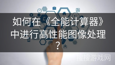 如何在《全能计算器》中进行高性能图像处理？