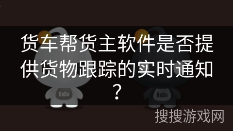 货车帮货主软件是否提供货物跟踪的实时通知？