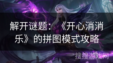 解开谜题：《开心消消乐》的拼图模式攻略