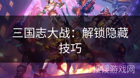 三国志大战：解锁隐藏技巧