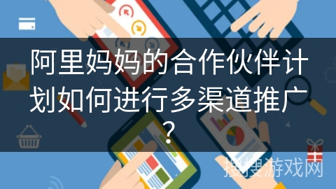 阿里妈妈的合作伙伴计划如何进行多渠道推广？