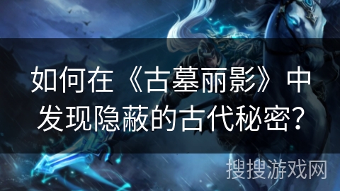 如何在《古墓丽影》中发现隐蔽的古代秘密？