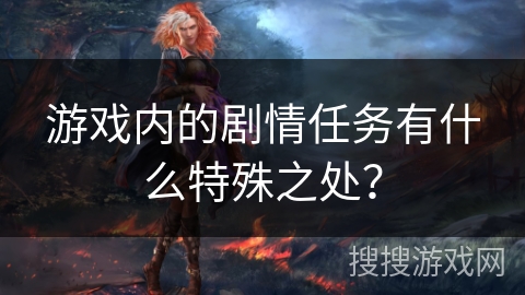 游戏内的剧情任务有什么特殊之处？