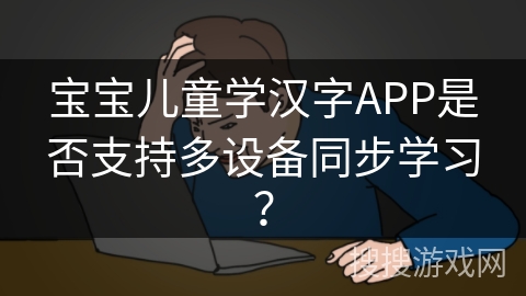 宝宝儿童学汉字APP是否支持多设备同步学习？