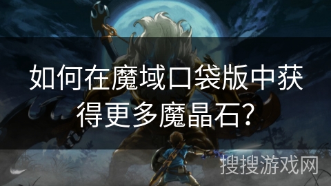 如何在魔域口袋版中获得更多魔晶石？