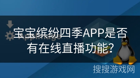 宝宝缤纷四季APP是否有在线直播功能？