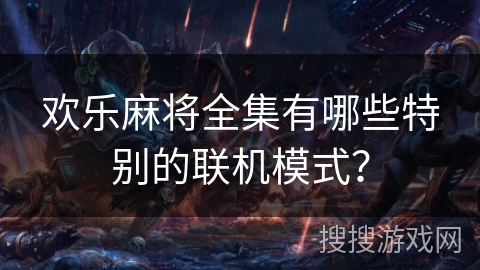 欢乐麻将全集有哪些特别的联机模式？