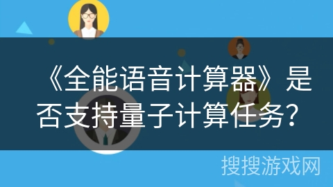 《全能语音计算器》是否支持量子计算任务？