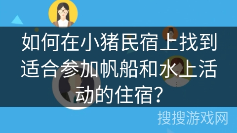如何在小猪民宿上找到适合参加帆船和水上活动的住宿？