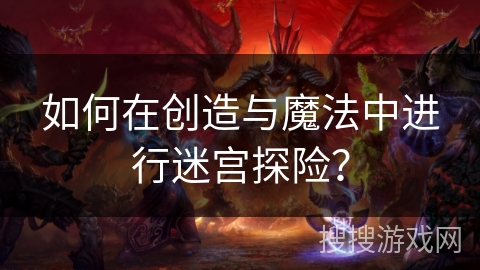如何在创造与魔法中进行迷宫探险？