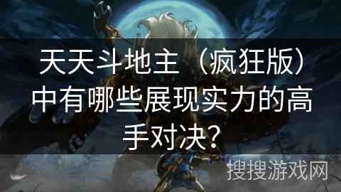 天天斗地主（疯狂版）中有哪些展现实力的高手对决？