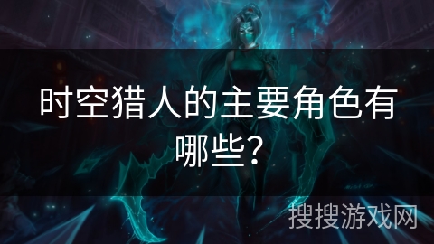 时空猎人的主要角色有哪些？