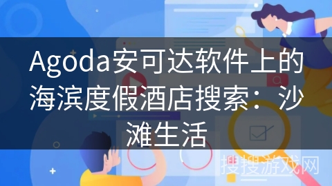 Agoda安可达软件上的海滨度假酒店搜索：沙滩生活