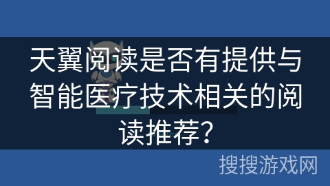 天翼阅读是否有提供与智能医疗技术相关的阅读推荐？
