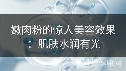 嫩肉粉的惊人美容效果：肌肤水润有光