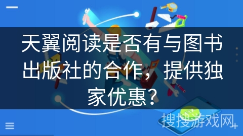 天翼阅读是否有与图书出版社的合作，提供独家优惠？