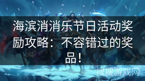 海滨消消乐节日活动奖励攻略：不容错过的奖品！