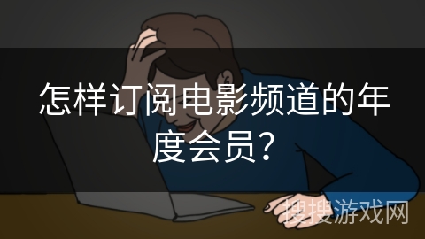 怎样订阅电影频道的年度会员？