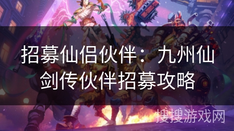 招募仙侣伙伴：九州仙剑传伙伴招募攻略